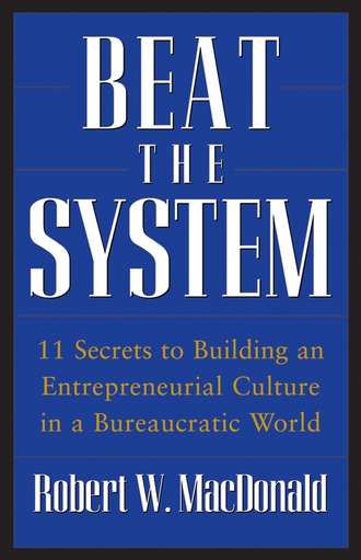 Robert MacDonald W.. Beat The System. 11 Secrets to Building an Entrepreneurial Culture in a Bureaucratic World