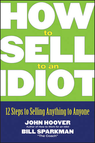 John Hoover. How to Sell to an Idiot. 12 Steps to Selling Anything to Anyone