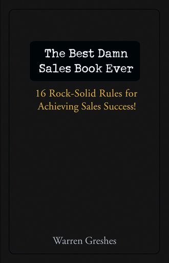 Warren  Greshes. The Best Damn Sales Book Ever. 16 Rock-Solid Rules for Achieving Sales Success!
