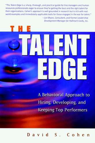 David Cohen S.. The Talent Edge. A Behavioral Approach to Hiring, Developing, and Keeping Top Performers