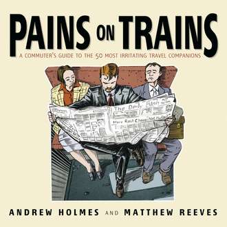 Andrew  Holmes. Pains on Trains. A Commuter's Guide to the 50 Most Irritating Travel Companions