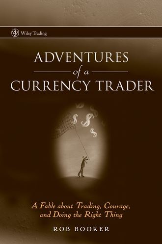 Rob  Booker. Adventures of a Currency Trader. A Fable about Trading, Courage, and Doing the Right Thing