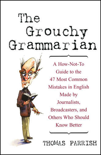 Thomas  Parrish. The Grouchy Grammarian. A How-Not-To Guide to the 47 Most Common Mistakes in English Made by Journalists, Broadcasters, and Others Who Should Know Better