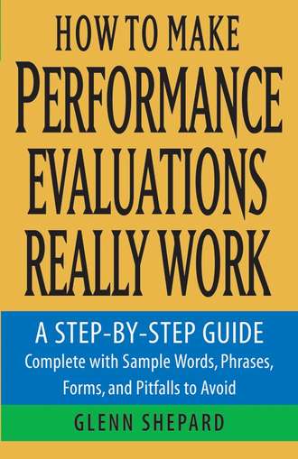 Glenn  Shepard. How to Make Performance Evaluations Really Work. A Step-by-Step Guide Complete With Sample Words, Phrases, Forms, and Pitfalls to Avoid