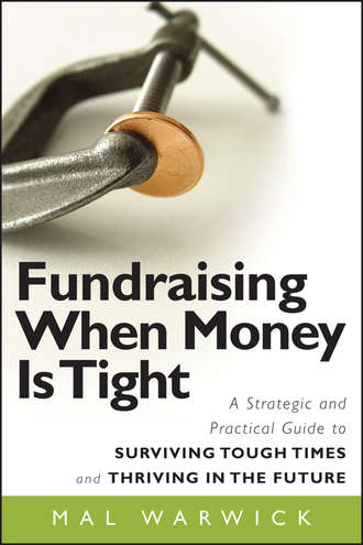 Mal  Warwick. Fundraising When Money Is Tight. A Strategic and Practical Guide to Surviving Tough Times and Thriving in the Future