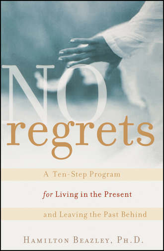 Hamilton  Beazley. No Regrets. A Ten-Step Program for Living in the Present and Leaving the Past Behind