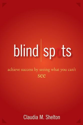 Claudia  Shelton. Blind Spots. Achieve Success by Seeing What You Can't See