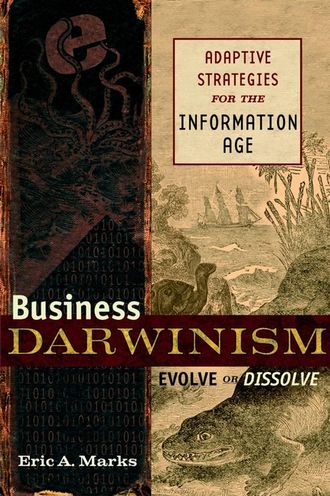 Eric Marks A.. Business Darwinism: Evolve or Dissolve. Adaptive Strategies for the Information Age