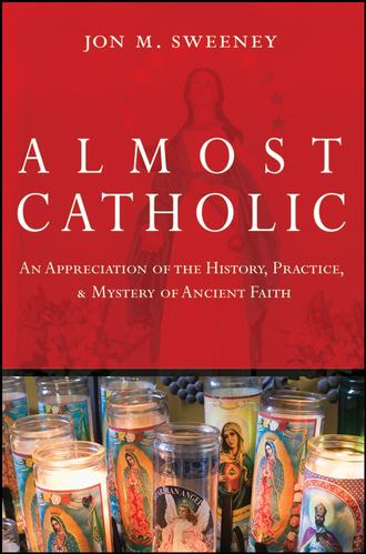 Jon  Sweeney. Almost Catholic. An Appreciation of the History, Practice, and Mystery of Ancient Faith