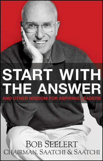 Bob  Seelert. Start with the Answer. And Other Wisdom for Aspiring Leaders