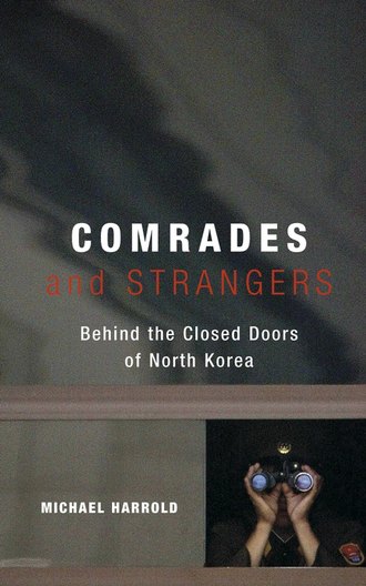 Michael  Harrold. Comrades and Strangers. Behind the Closed Doors of North Korea
