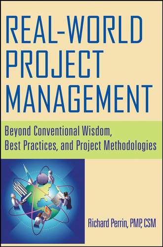 Richard  Perrin. Real World Project Management. Beyond Conventional Wisdom, Best Practices and Project Methodologies