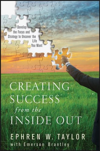 Ephren Taylor W.. Creating Success from the Inside Out. Develop the Focus and Strategy to Uncover the Life You Want