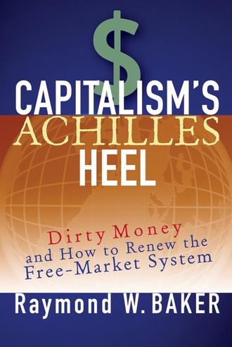 Raymond Baker W.. Capitalism's Achilles Heel. Dirty Money and How to Renew the Free-Market System