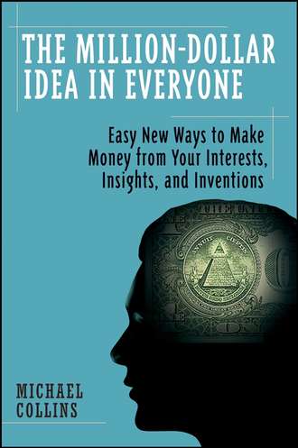 Mike  Collins. The Million-Dollar Idea in Everyone. Easy New Ways to Make Money from Your Interests, Insights, and Inventions