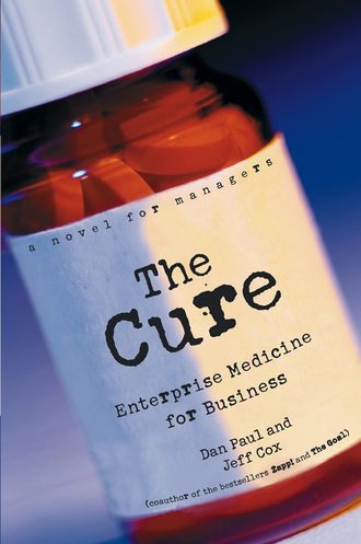 Dan  Paul. The Cure. Enterprise Medicine for Business: A Novel for Managers