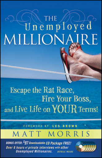 Matt  Morris. The Unemployed Millionaire. Escape the Rat Race, Fire Your Boss and Live Life on YOUR Terms!
