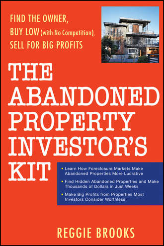 Reggie  Brooks. The Abandoned Property Investor's Kit. Find the Owner, Buy Low (with No Competition), Sell for Big Profits