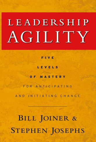 William Joiner B.. Leadership Agility. Five Levels of Mastery for Anticipating and Initiating Change