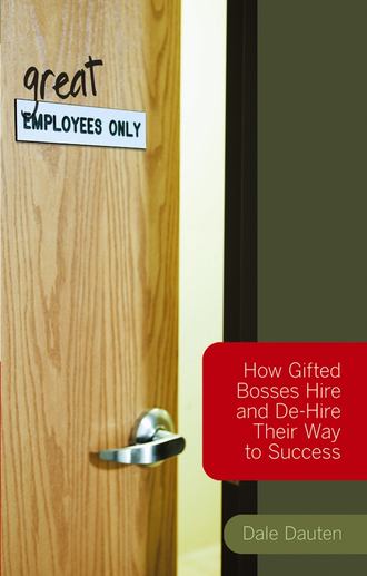 Dale  Dauten. (Great) Employees Only. How Gifted Bosses Hire and De-Hire Their Way to Success