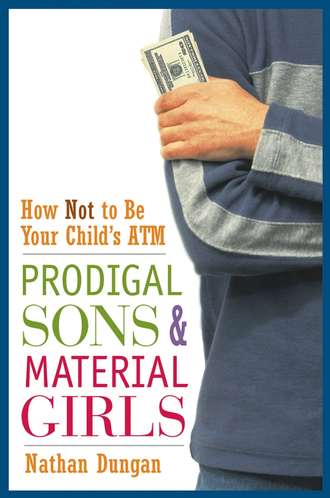 Nathan  Dungan. Prodigal Sons and Material Girls. How Not to Be Your Child's ATM