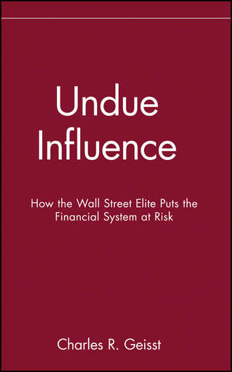 Charles Geisst R.. Undue Influence. How the Wall Street Elite Puts the Financial System at Risk