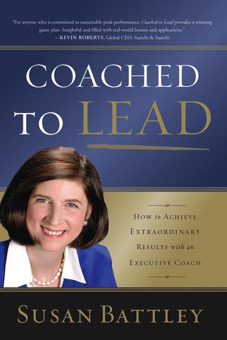 Susan  Battley. Coached to Lead. How to Achieve Extraordinary Results with an Executive Coach