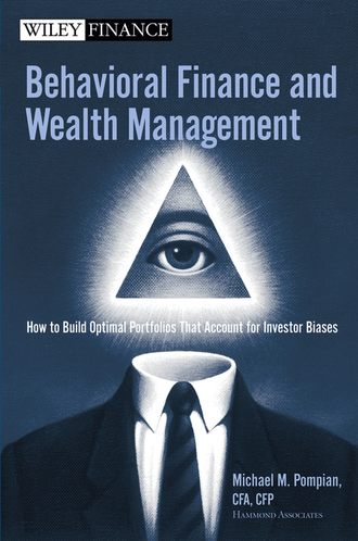 Michael Pompian M.. Behavioral Finance and Wealth Management. How to Build Optimal Portfolios That Account for Investor Biases