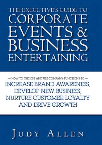 Judy  Allen. The Executive's Guide to Corporate Events and Business Entertaining. How to Choose and Use Corporate Functions to Increase Brand Awareness, Develop New Business, Nurture Customer Loyalty and Drive Growth
