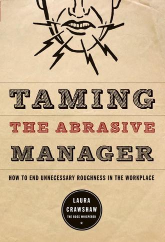 Laura  Crawshaw. Taming the Abrasive Manager. How to End Unnecessary Roughness in the Workplace