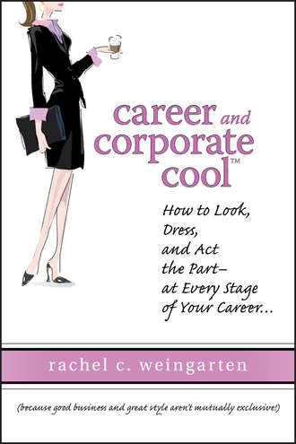 Rachel  Weingarten. Career and Corporate Cool. How to Look, Dress, and Act the Part -- At Every Stage in Your Career...