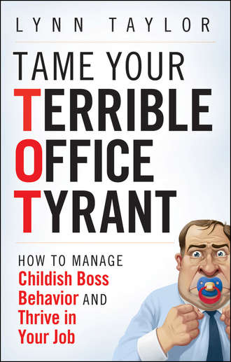 Lynn  Taylor. Tame Your Terrible Office Tyrant. How to Manage Childish Boss Behavior and Thrive in Your Job