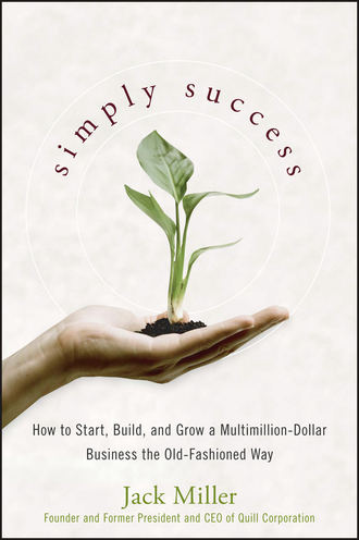 Jack  Miller. Simply Success. How to Start, Build and Grow a Multimillion Dollar Business the Old-Fashioned Way
