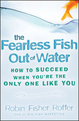 Robin Roffer Fisher. The Fearless Fish Out of Water. How to Succeed When You're the Only One Like You