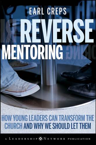Earl  Creps. Reverse Mentoring. How Young Leaders Can Transform the Church and Why We Should Let Them