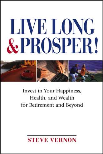 Steve  Vernon. Live Long and Prosper. Invest in Your Happiness, Health and Wealth for Retirement and Beyond