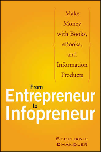 Stephanie  Chandler. From Entrepreneur to Infopreneur. Make Money with Books, eBooks, and Information Products