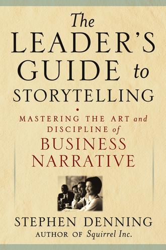 Стивен Деннинг. The Leader's Guide to Storytelling. Mastering the Art and Discipline of Business Narrative