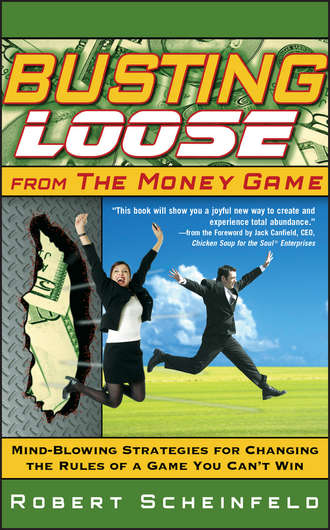 Robert  Scheinfeld. Busting Loose From the Money Game. Mind-Blowing Strategies for Changing the Rules of a Game You Can't Win