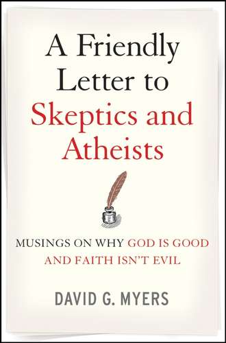 David Myers G.. A Friendly Letter to Skeptics and Atheists. Musings on Why God Is Good and Faith Isn't Evil