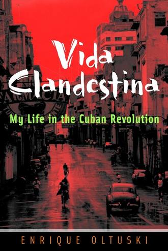 Enrique  Oltuski. Vida Clandestina. My Life in the Cuban Revolution
