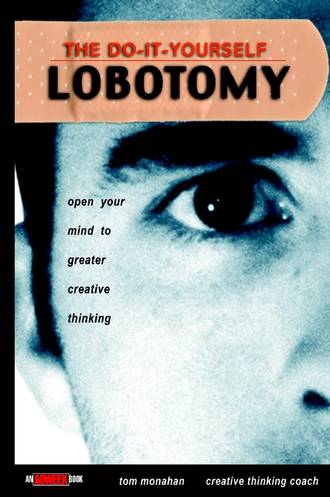 Tom  Monahan. The Do-It-Yourself Lobotomy. Open Your Mind to Greater Creative Thinking