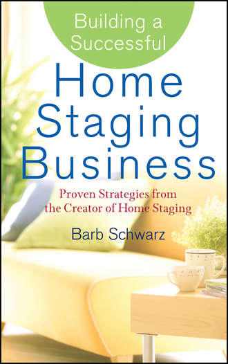 Barb  Schwarz. Building a Successful Home Staging Business. Proven Strategies from the Creator of Home Staging