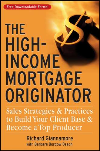Richard  Giannamore. The High-Income Mortgage Originator. Sales Strategies and Practices to Build Your Client Base and Become a Top Producer