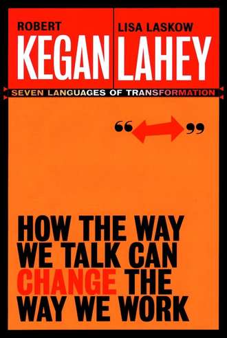 Robert  Kegan. How the Way We Talk Can Change the Way We Work. Seven Languages for Transformation