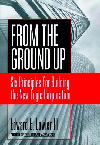 Edward E. Lawler, III. From The Ground Up. Six Principles for Building the New Logic Corporation