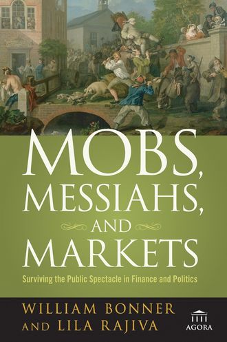 Will  Bonner. Mobs, Messiahs, and Markets. Surviving the Public Spectacle in Finance and Politics