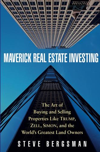 Steve  Bergsman. Maverick Real Estate Investing. The Art of Buying and Selling Properties Like Trump, Zell, Simon, and the World's Greatest Land Owners