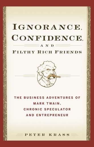 Peter  Krass. Ignorance, Confidence, and Filthy Rich Friends. The Business Adventures of Mark Twain, Chronic Speculator and Entrepreneur