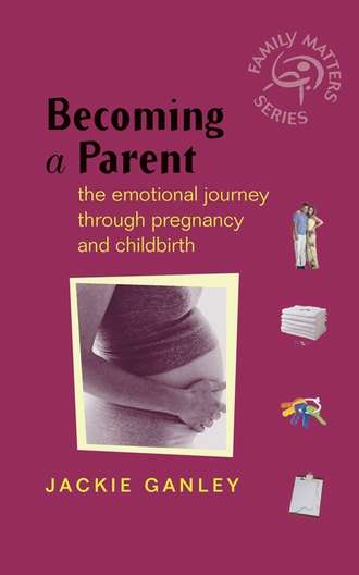 Jackie  Ganley. Becoming a Parent. The Emotional Journey Through Pregnancy and Childbirth